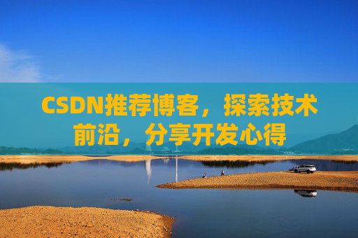 CSDN推荐博客,探索技术前沿,分享开发心得