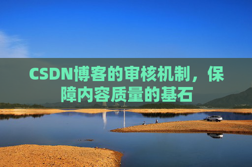 CSDN博客的审核机制，保障内容质量的基石