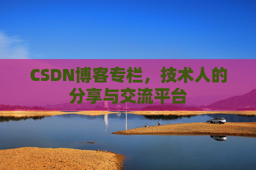 CSDN博客专栏，技术人的分享与交流平台